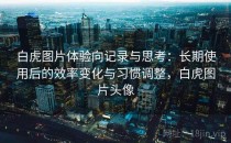 白虎图片体验向记录与思考：长期使用后的效率变化与习惯调整，白虎图片头像