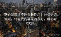 糖心到底适不适合长期用？分类是否清晰，对查找内容是否友好，糖心可以吃吗