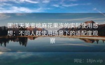 围绕天美蜜桃麻花果冻的实际使用感想：不同人群使用场景下的适配度观察