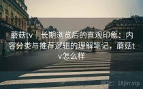 蘑菇tv｜长期浏览后的直观印象：内容分类与推荐逻辑的理解笔记，蘑菇tv怎么样