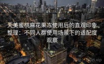 天美蜜桃麻花果冻使用后的直观印象整理：不同人群使用场景下的适配度观察