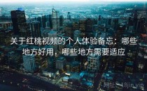关于红桃视频的个人体验备忘：哪些地方好用，哪些地方需要适应