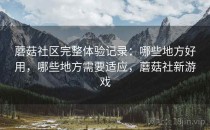 蘑菇社区完整体验记录：哪些地方好用，哪些地方需要适应，蘑菇社新游戏