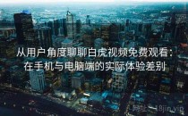 从用户角度聊聊白虎视频免费观看：在手机与电脑端的实际体验差别
