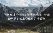 围绕蜜桃视频的实际使用感想：长期使用后的效率变化与习惯调整