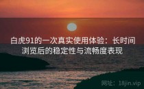 白虎91的一次真实使用体验：长时间浏览后的稳定性与流畅度表现