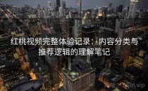 红桃视频完整体验记录：内容分类与推荐逻辑的理解笔记