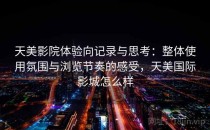 天美影院体验向记录与思考：整体使用氛围与浏览节奏的感受，天美国际影城怎么样