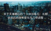 关于天美糖心的个人体验备忘：长期使用后的效率变化与习惯调整