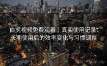 白虎视频免费观看｜真实使用记录：长期使用后的效率变化与习惯调整