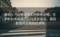 蘑菇tv｜以体验为主的简单说明：在手机与电脑端的实际体验差别，蘑菇影视可以电视投屏吗