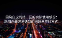围绕白虎网站一区的实际使用感想：新用户最容易遇到的问题与应对方式