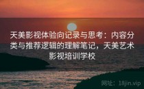 天美影视体验向记录与思考：内容分类与推荐逻辑的理解笔记，天美艺术影视培训学校