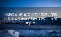 围绕白虎图片的实际使用感想：使用过程中容易忽略的细节提醒，白虎图片帅气