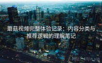 蘑菇视频完整体验记录：内容分类与推荐逻辑的理解笔记