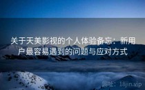 关于天美影视的个人体验备忘：新用户最容易遇到的问题与应对方式