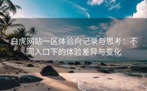 白虎网站一区体验向记录与思考：不同入口下的体验差异与变化
