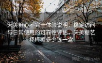 天美糖心不完全体验说明：稳定访问与日常使用的可靠性评估，天美糖艺棒棒糖多少钱一盒