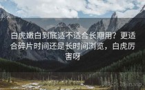 白虎嫩白到底适不适合长期用？更适合碎片时间还是长时间浏览，白虎厉害呀