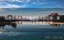 白虎视频免费观看完整体验记录：第一次使用时的上手难度记录