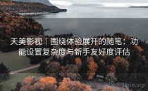 天美影视｜围绕体验展开的随笔：功能设置复杂度与新手友好度评估