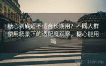 糖心到底适不适合长期用？不同人群使用场景下的适配度观察，糖心能用吗