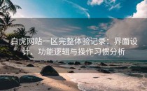 白虎网站一区完整体验记录：界面设计、功能逻辑与操作习惯分析