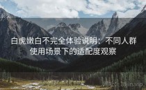 白虎嫩白不完全体验说明：不同人群使用场景下的适配度观察
