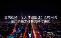 蜜桃视频｜个人体验整理：长时间浏览后的稳定性与流畅度表现