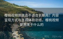 樱桃视频到底适不适合长期用？内容呈现方式与主观体验总结，樱桃视频是用来干什么的