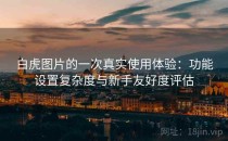 白虎图片的一次真实使用体验：功能设置复杂度与新手友好度评估