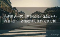 白虎网站一区｜不带滤镜的体验总结：界面设计、功能逻辑与操作习惯分析