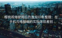 樱桃视频使用后的直观印象整理：在手机与电脑端的实际体验差别