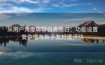 从用户角度聊聊白虎嫩白：功能设置复杂度与新手友好度评估