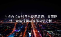 白虎自扣在线日常使用笔记：界面设计、功能逻辑与操作习惯分析