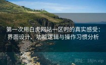 第一次用白虎网站一区时的真实感受：界面设计、功能逻辑与操作习惯分析