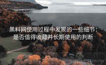 黑料网使用过程中发现的一些细节：是否值得收藏并长期使用的判断