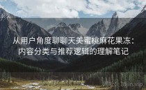 从用户角度聊聊天美蜜桃麻花果冻：内容分类与推荐逻辑的理解笔记