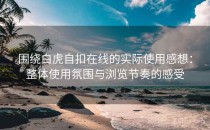 围绕白虎自扣在线的实际使用感想：整体使用氛围与浏览节奏的感受