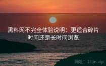黑料网不完全体验说明：更适合碎片时间还是长时间浏览