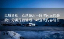 红桃影视｜连续使用一段时间后的感受：分类是否清晰，对查找内容是否友好