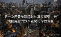 第一次用天美影院时的真实感受：长期使用后的效率变化与习惯调整