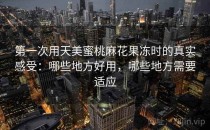 第一次用天美蜜桃麻花果冻时的真实感受：哪些地方好用，哪些地方需要适应