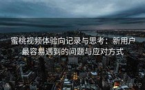 蜜桃视频体验向记录与思考：新用户最容易遇到的问题与应对方式