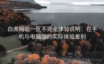 白虎网站一区不完全体验说明：在手机与电脑端的实际体验差别