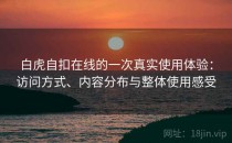 白虎自扣在线的一次真实使用体验：访问方式、内容分布与整体使用感受