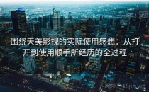 围绕天美影视的实际使用感想：从打开到使用顺手所经历的全过程