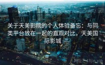 关于天美影院的个人体验备忘：与同类平台放在一起的直观对比，天美国际影城