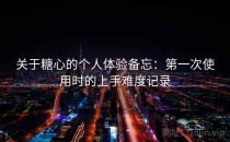 关于糖心的个人体验备忘：第一次使用时的上手难度记录