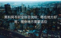 黑料网不完全体验说明：哪些地方好用，哪些地方需要适应